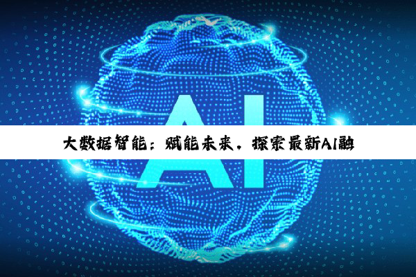 大数据智能：赋能未来，探索最新AI融合热点