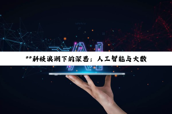 【科普解答】**科技浪潮下的深思：人工智能与大数据的变革、惊喜与挑战**