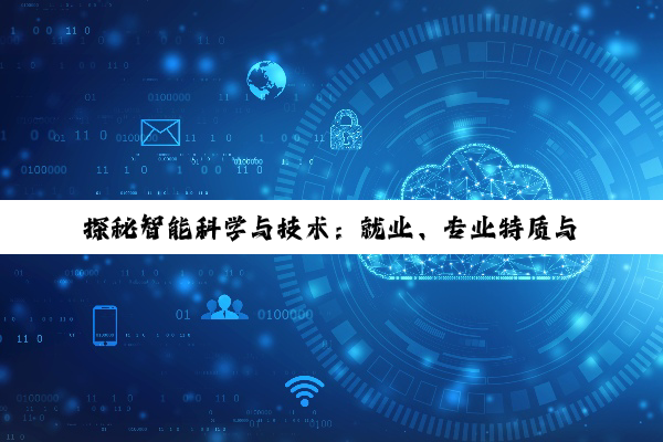 【科普解答】探秘智能科学与技术：就业、专业特质与考研全景解析