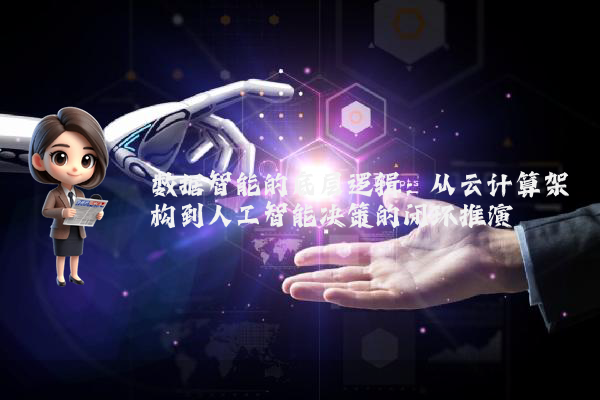 数据智能的底层逻辑：从云计算架构到人工智能决策的闭环推演