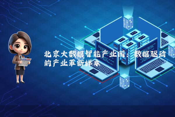 北京大数据智能产业园：数据驱动的产业革新样本