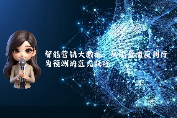 智能营销大数据：从流量捕获到行为预测的范式跃迁